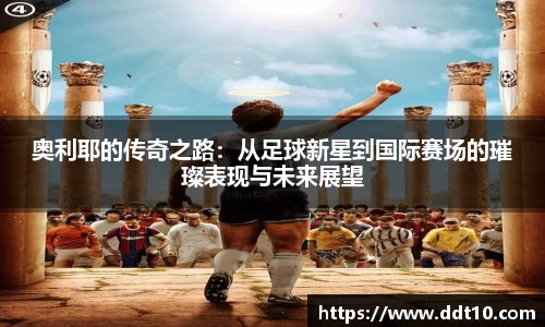 奥利耶的传奇之路：从足球新星到国际赛场的璀璨表现与未来展望