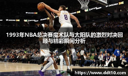 1993年NBA总决赛魔术队与太阳队的激烈对决回顾与精彩瞬间分析